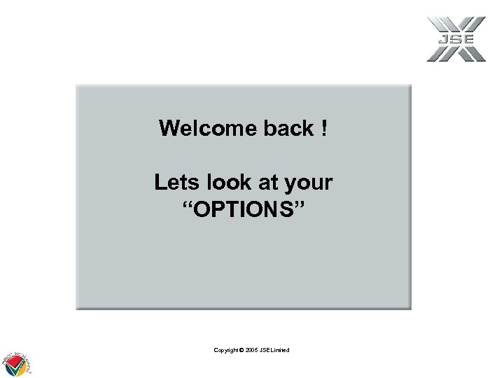 Welcome back ! Lets look at your “OPTIONS” Copyright © 2005 JSE Limited 