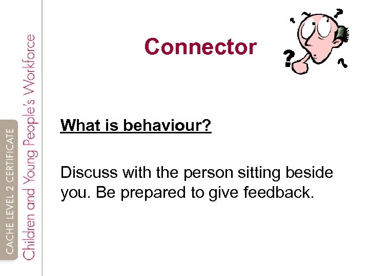 Connector What is behaviour? Discuss with the person sitting beside you. Be prepared to