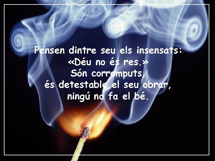 Pensen dintre seu els insensats: «Déu no és res. » Són corromputs, és detestable