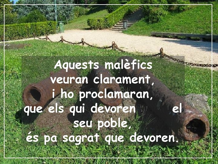 Aquests malèfics veuran clarament, i ho proclamaran, que els qui devoren el seu poble,
