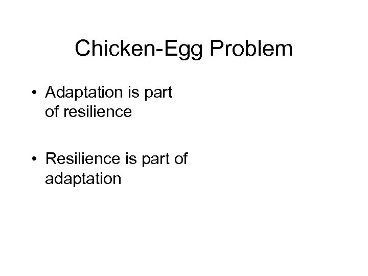Chicken-Egg Problem • Adaptation is part of resilience • Resilience is part of adaptation