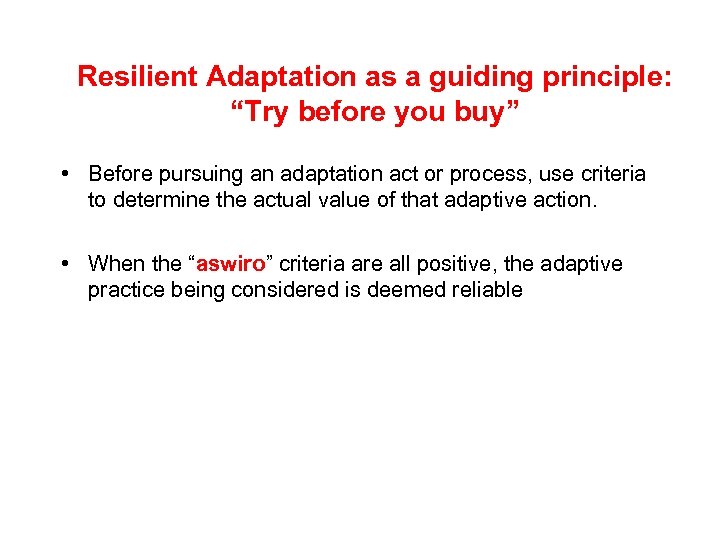 Resilient Adaptation as a guiding principle: “Try before you buy” • Before pursuing an