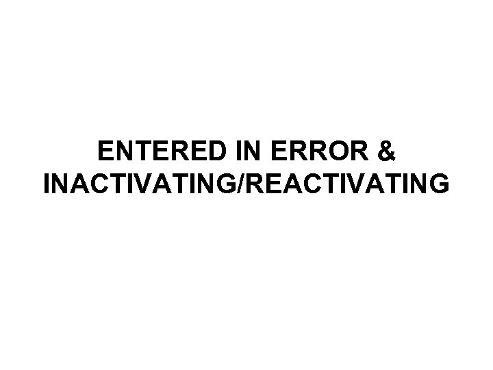 ENTERED IN ERROR & INACTIVATING/REACTIVATING 