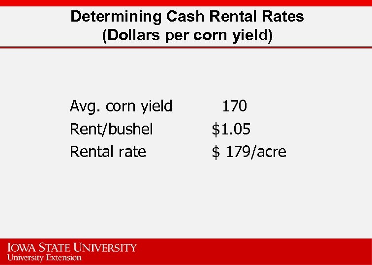 Determining Cash Rental Rates (Dollars per corn yield) Avg. corn yield Rent/bushel Rental rate