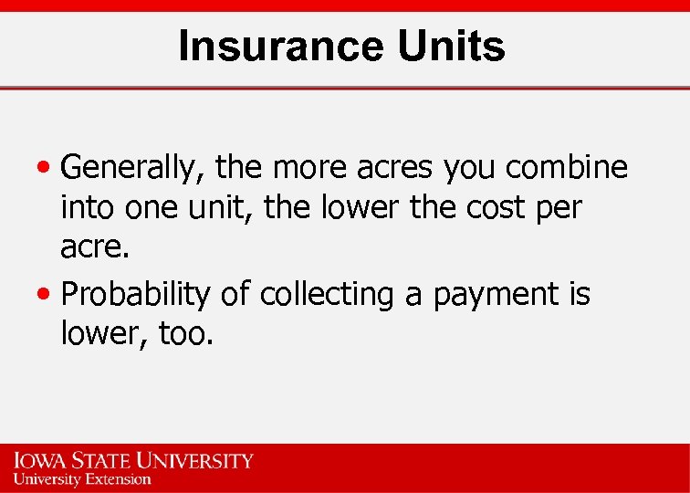 Insurance Units • Generally, the more acres you combine into one unit, the lower