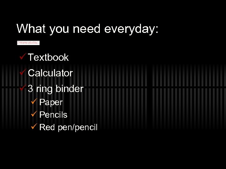 What you need everyday: ü Textbook ü Calculator ü 3 ring binder ü Paper