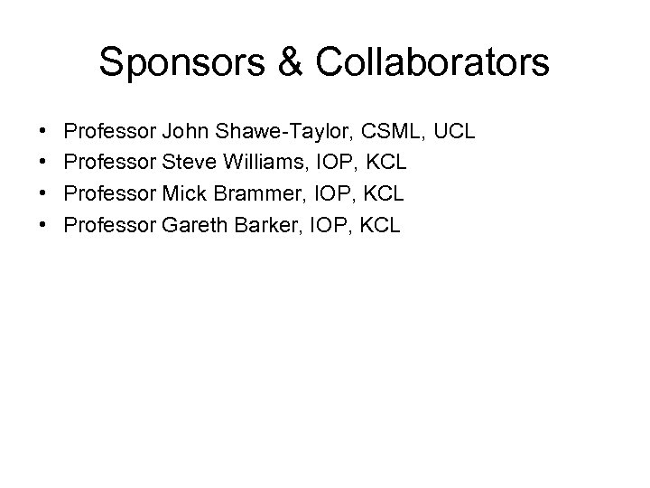 Sponsors & Collaborators • • Professor John Shawe-Taylor, CSML, UCL Professor Steve Williams, IOP,