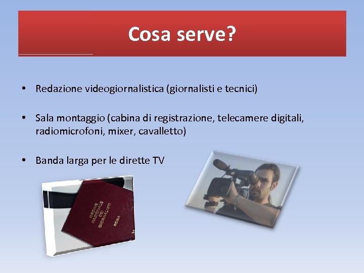 Cosa serve? • Redazione videogiornalistica (giornalisti e tecnici) • Sala montaggio (cabina di registrazione,