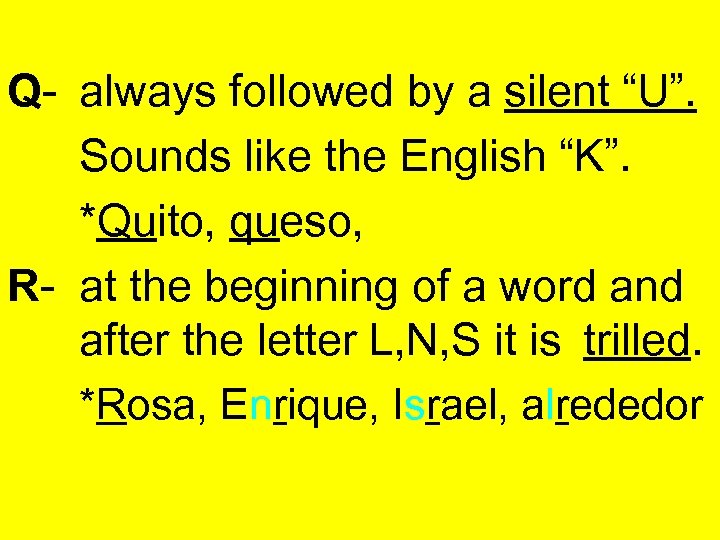 Q- always followed by a silent “U”. Sounds like the English “K”. *Quito, queso,