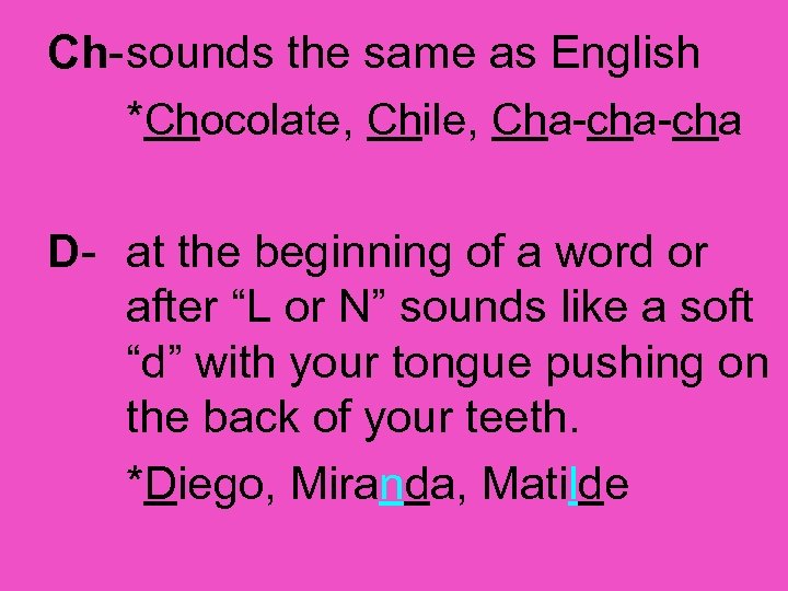 Ch-sounds the same as English *Chocolate, Chile, Cha-cha D- at the beginning of a