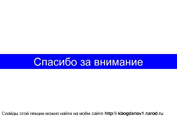 Спасибо за внимание Слайды этой лекции можно найти на моём сайте http: \ kbogdanov