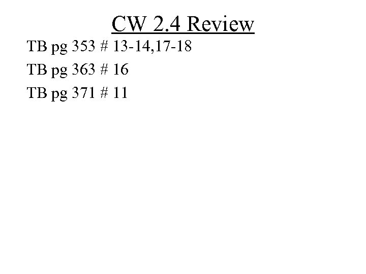 CW 2. 4 Review TB pg 353 # 13 -14, 17 -18 TB pg