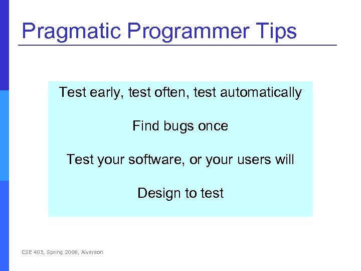 Pragmatic Programmer Tips Test early, test often, test automatically Find bugs once Test your
