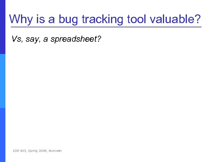  Why is a bug tracking tool valuable? Vs, say, a spreadsheet? CSE 403,