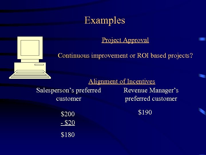 Examples Project Approval Continuous improvement or ROI based projects? Alignment of Incentives Salesperson’s preferred