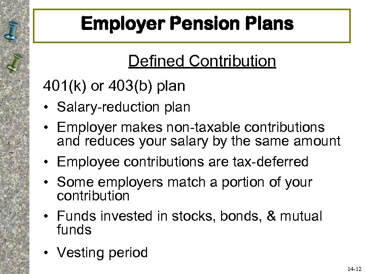 Employer Pension Plans Defined Contribution 401(k) or 403(b) plan • Salary-reduction plan • Employer