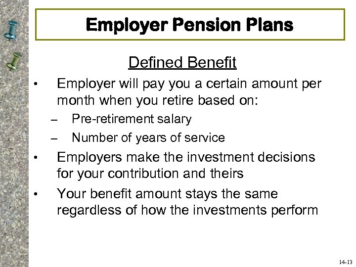 Employer Pension Plans Defined Benefit • Employer will pay you a certain amount per