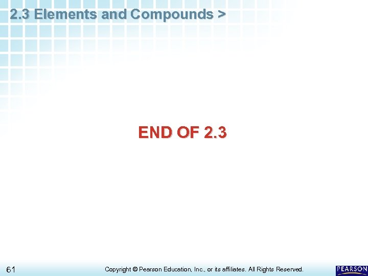 2. 3 Elements and Compounds > END OF 2. 3 61 Copyright © Pearson