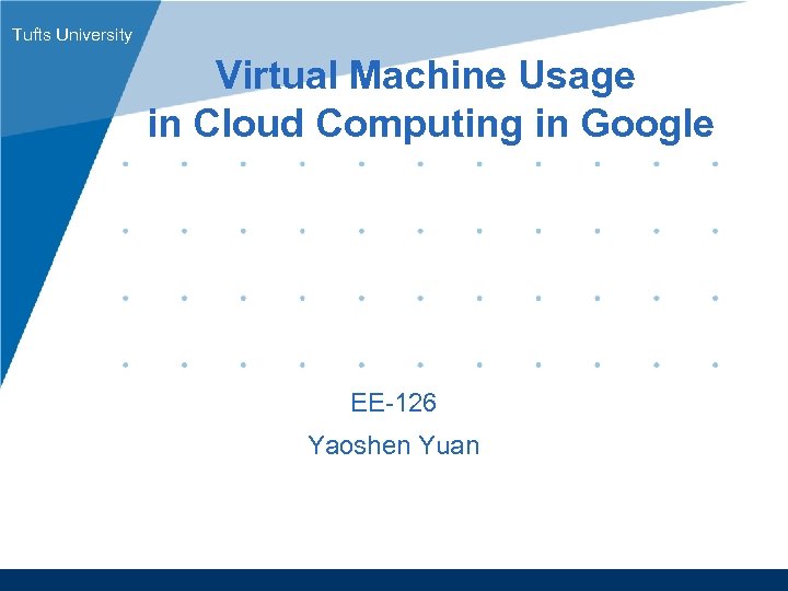 Tufts University Virtual Machine Usage in Cloud Computing in Google EE-126 Yaoshen Yuan www.