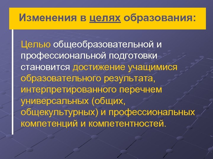 Изменения в целях образования: Целью общеобразовательной и профессиональной подготовки становится достижение учащимися образовательного результата,