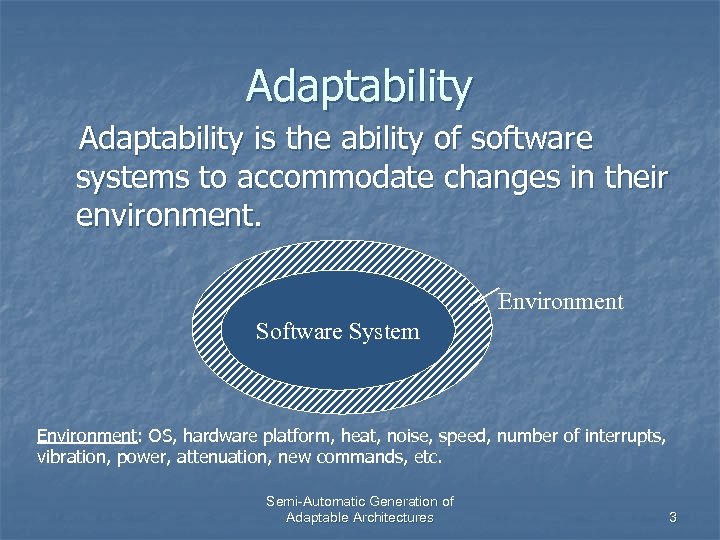 Adaptability is the ability of software systems to accommodate changes in their environment. Environment