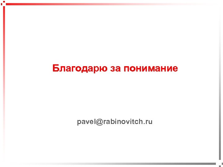 Благодарю за понимание pavel@rabinovitch. ru 
