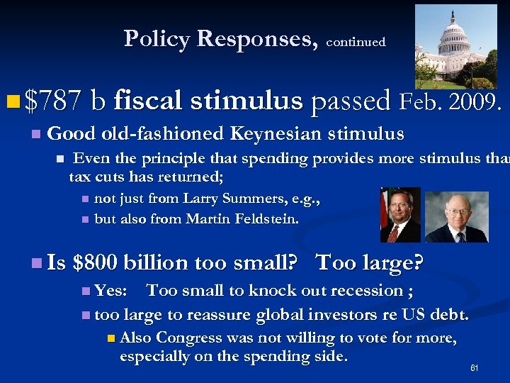 Policy Responses, continued n $787 b fiscal stimulus passed Feb. 2009. n Good old-fashioned