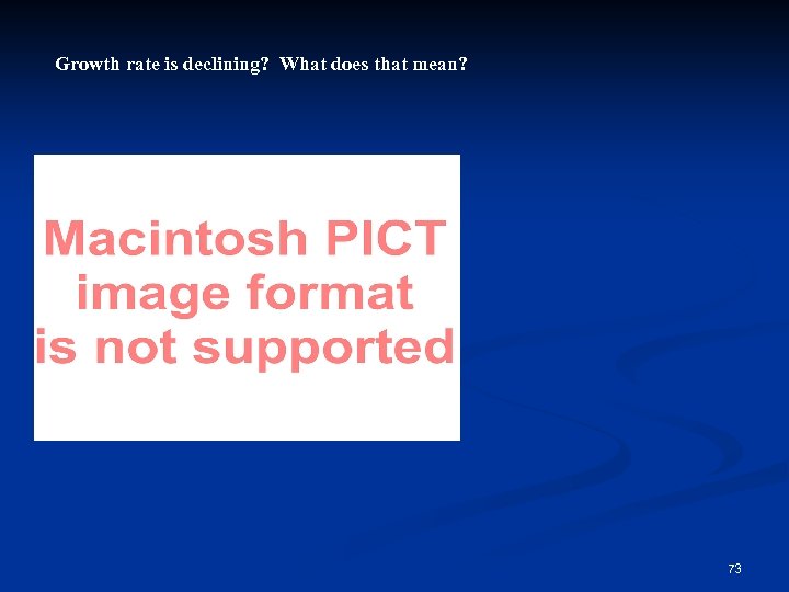 Growth rate is declining? What does that mean? Population and growth 73 