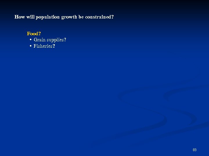 How will population growth be constrained? Food? • Grain supplies? • Fisheries? Food 83