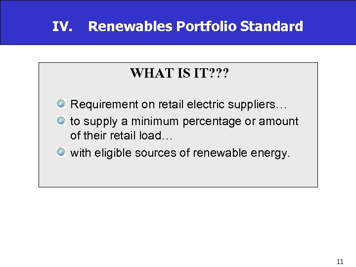 IV. Renewables Portfolio Standard WHAT IS IT? ? ? Requirement on retail electric suppliers…