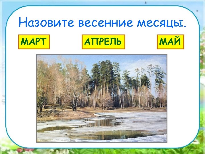 Назовите весенние месяцы. МАРТ АПРЕЛЬ МАЙ 