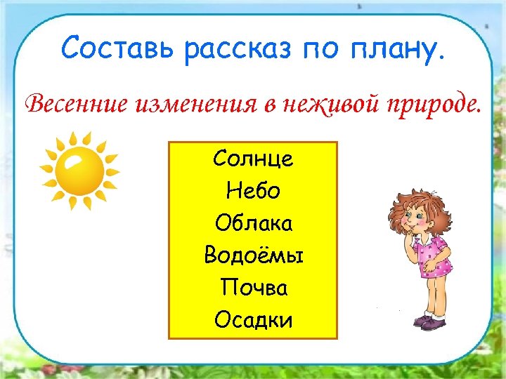 Составь рассказ по плану. Весенние изменения в неживой природе. Солнце Небо Облака Водоёмы Почва