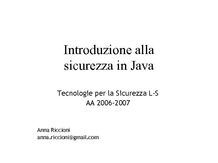 Introduzione alla sicurezza in Java Tecnologie per la Sicurezza L-S AA 2006 -2007 Anna