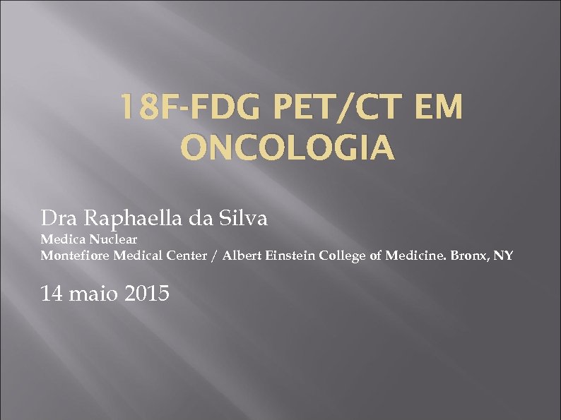 18 F-FDG PET/CT EM ONCOLOGIA Dra Raphaella da Silva Medica Nuclear Montefiore Medical Center