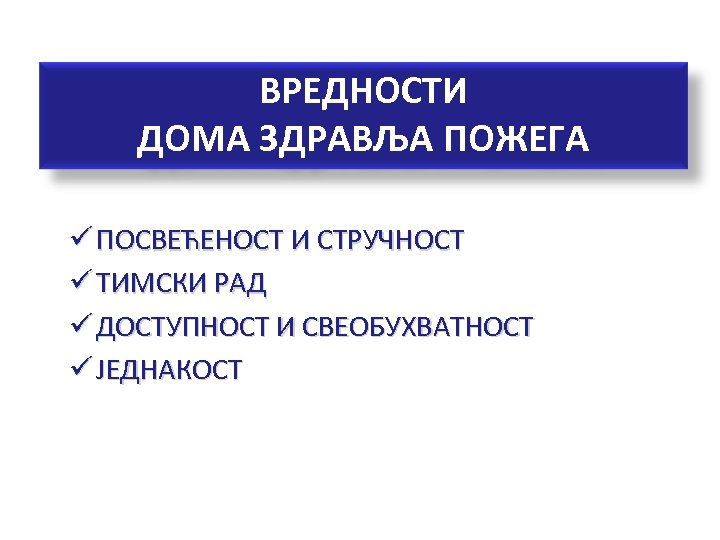 ВРЕДНОСТИ ДОМА ЗДРАВЉА ПОЖЕГА ü ПОСВЕЋЕНОСТ И СТРУЧНОСТ ü ТИМСКИ РАД ü ДОСТУПНОСТ И