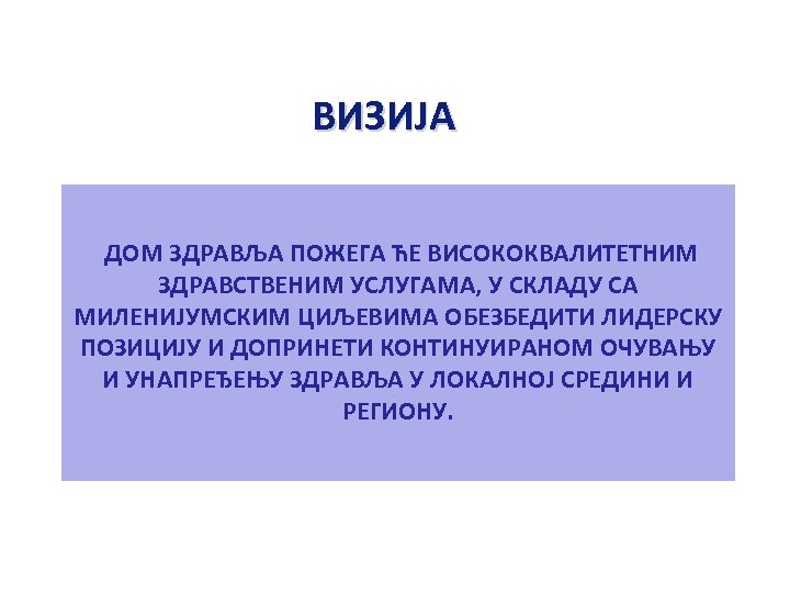 ВИЗИЈА ДОМ ЗДРАВЉА ПОЖЕГА ЋЕ ВИСОКОКВАЛИТЕТНИМ ЗДРАВСТВЕНИМ УСЛУГАМА, У СКЛАДУ СА МИЛЕНИЈУМСКИМ ЦИЉЕВИМА ОБЕЗБЕДИТИ