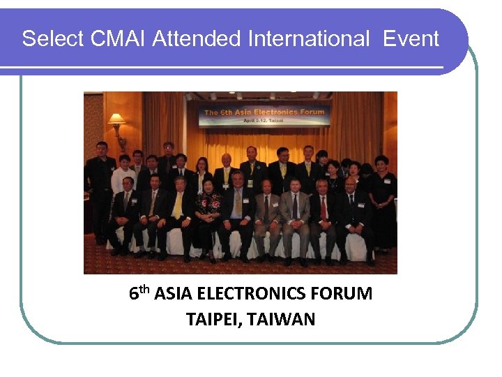 Select CMAI Attended International Event 6 th ASIA ELECTRONICS FORUM TAIPEI, TAIWAN 