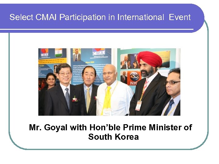 Select CMAI Participation in International Event Mr. Goyal with Hon’ble Prime Minister of South