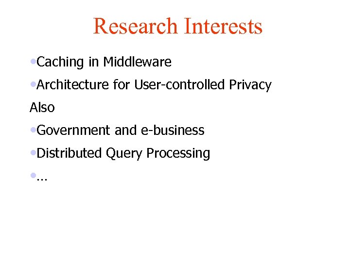 Research Interests • Caching in Middleware • Architecture for User-controlled Privacy Also • Government