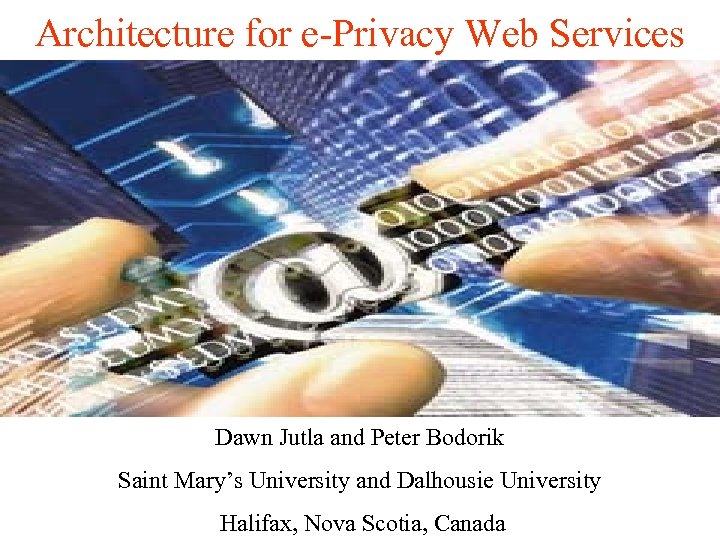 Architecture for e-Privacy Web Services Dawn Jutla and Peter Bodorik Saint Mary’s University and