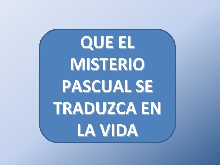 QUE EL MISTERIO PASCUAL SE TRADUZCA EN LA VIDA 