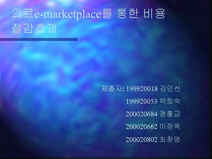 의료e-marketplace를 통한 비용 절감효과 제출자: 199920018 김민선 199920053 박희숙 200020684 정충교 200020662 이장욱 200020802
