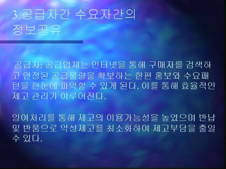 3. 공급자간 수요자간의 정보공유 공급자: 공급업체는 인터넷을 통해 구매자를 검색하 고 안정된 공급물량을 확보하는