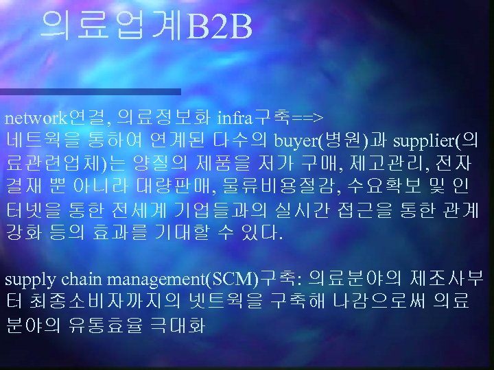 의료업계B 2 B network연결, 의료정보화 infra구축==> 네트웍을 통하여 연계된 다수의 buyer(병원)과 supplier(의 료관련업체)는 양질의