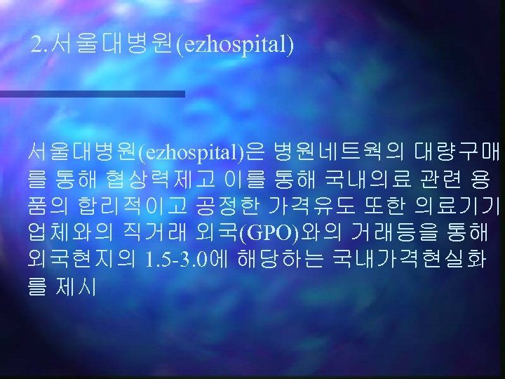 2. 서울대병원(ezhospital)은 병원네트웍의 대량구매 를 통해 협상력제고 이를 통해 국내의료 관련 용 품의 합리적이고