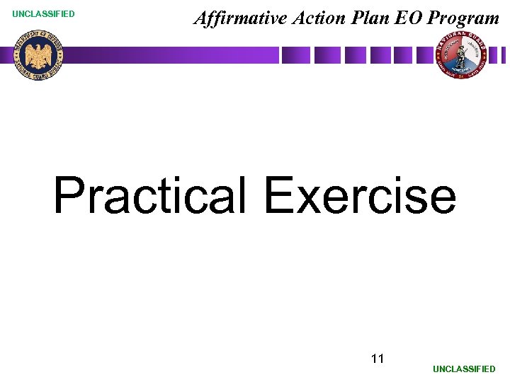 UNCLASSIFIED Affirmative Action Plan EO Program Practical Exercise 11 UNCLASSIFIED 