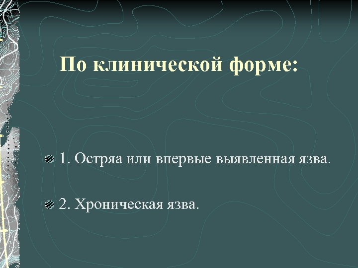 По клинической форме: 1. Остряа или впервые выявленная язва. 2. Хроническая язва. 