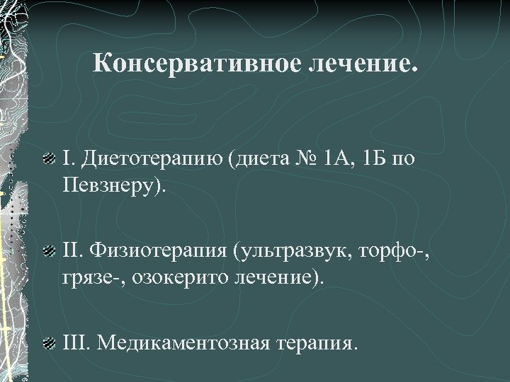 Консервативное лечение. I. Диетотерапию (диета № 1 А, 1 Б по Певзнеру). II. Физиотерапия
