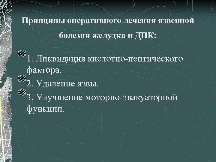 Принципы оперативного лечения язвенной болезни желудка и ДПК: 1. Ликвидация кислотно-пептического фактора. 2. Удаление