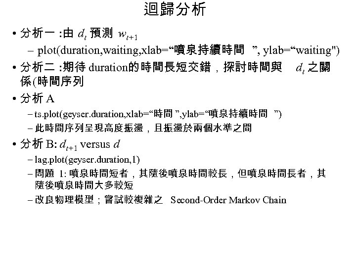 迴歸分析 • 分析一 : 由 dt 預測 wt+1 – plot(duration, waiting, xlab=“噴泉持續時間 ”, ylab=“waiting